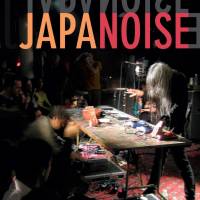 Japanoise: Music at the Edge of Circulation